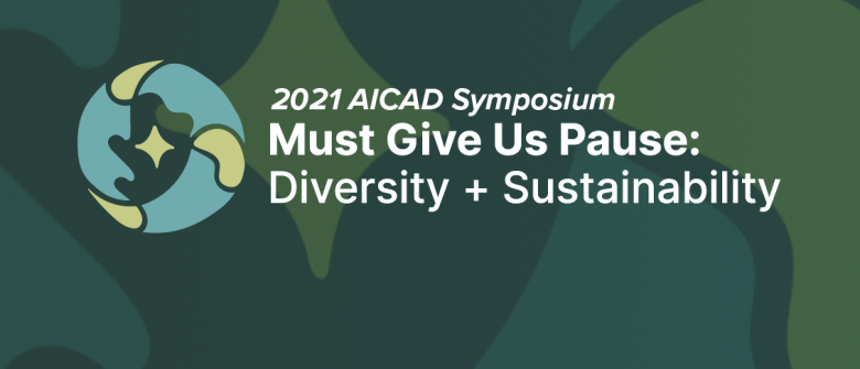 White text: 2021 AICAD Symposium Must Give Us Pause: Diversity + Sustainability, over a background with abstract shapes in shades of green 