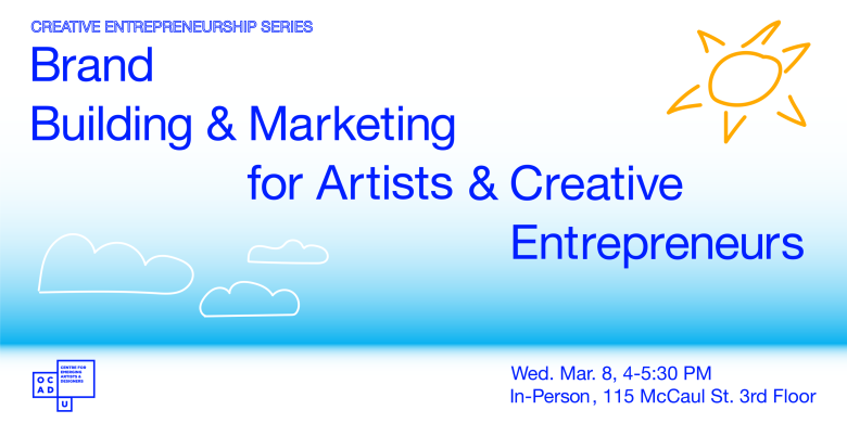 White to blue gradient background with drawing of clouds and sun. Text: “CREATIVE ENTREPRENEURSHIP SERIES, Brand Building & Marketing for Artists & Creative Entrepreneurs. Wed. Mar 8, 4-5:30 PM, In-Person, 115 McCaul St. 3rd Floor”.