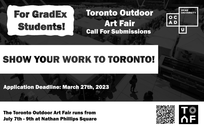 Black and white image of birds eyes view of the Toronto Outdoor Art Fair with rows of white tents and booths in the background. Text: "Toronto Outdoor Art Fair Call For Submissions. Application Deadline: March 27th, 2023". White blob in foreground with text: " For GradEX Students!". White rectangle in middle foreground: "SHOW YOUR WORK TO TORONTO!". White rectangle in bottom foreground: "The Toronto Outdoor Art Fair runs from July 7th - 9th at Nathan Phillips Square". OCAD U CEAD and TOAF logo.