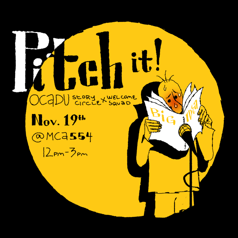Welcome Squad: Pitch it! Presented by OCAD U Story Circle and Welcome Squad. November 19, 12-3 pm Room 554 MCA