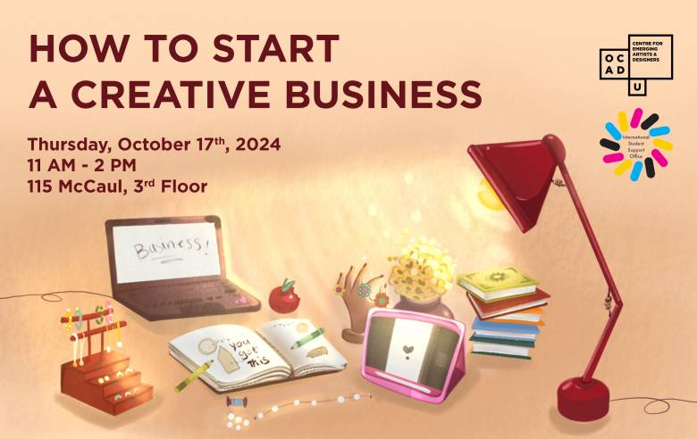 Light orange background with illustration of a laptop with the word "business" on the screen, jewellery display, open notebook with text : "you got this" written on the left page, a pink tablet, flower vase with yellow flowers and five books stacked on top of each other. A red table lamp is shining light on all other objects from right to left. Text: " HOW TO START A CREATIVE BUSINESS Thursday, October 17th, 2024 11 AM - 2 PM 115 McCaul, 3rd Floor". OCAD U CEAD and International Student Support Office logos