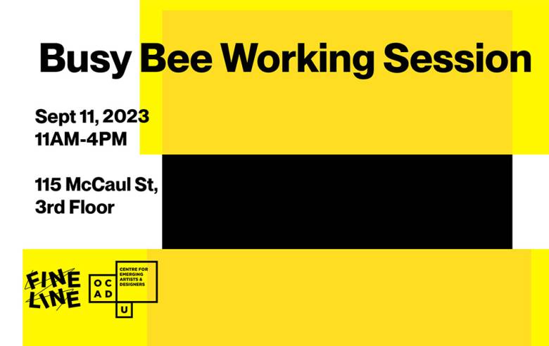 White, yellow and black background. Black text in foreground: "Busy Bee Working Session Sept 11, 2023 11AM-4PM 115 McCaul St, 3rd Floor". Fineline and OCAD U CEAD logo on bottom left side of image.