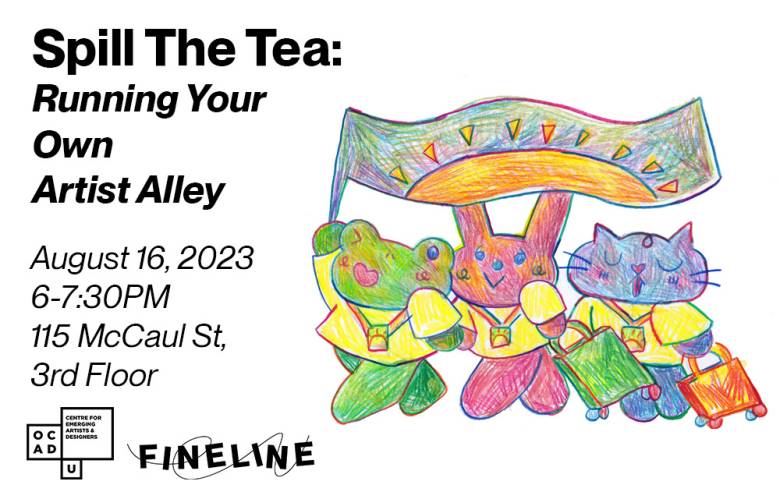 White background with illustration in foreground. Black text: "Spill The Tea: Running Your Own Artist Alley August 16, 2023 6-7:30PM 115 McCaul St, 3rd Floor". OCAD U CEAD and Fineline logo at bottom left.
